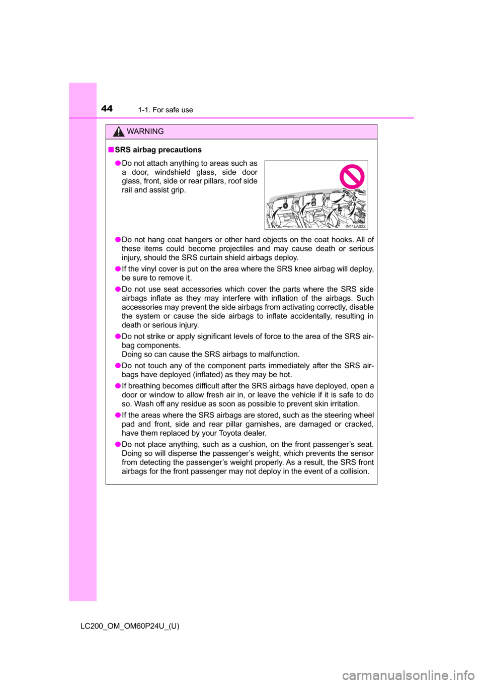 TOYOTA LAND CRUISER 2017 J200 Owners Manual 441-1. For safe use
LC200_OM_OM60P24U_(U)
WARNING
■SRS airbag precautions
● Do not hang coat hangers or other hard objects on the coat hooks. All of
these items could become projectiles and may ca