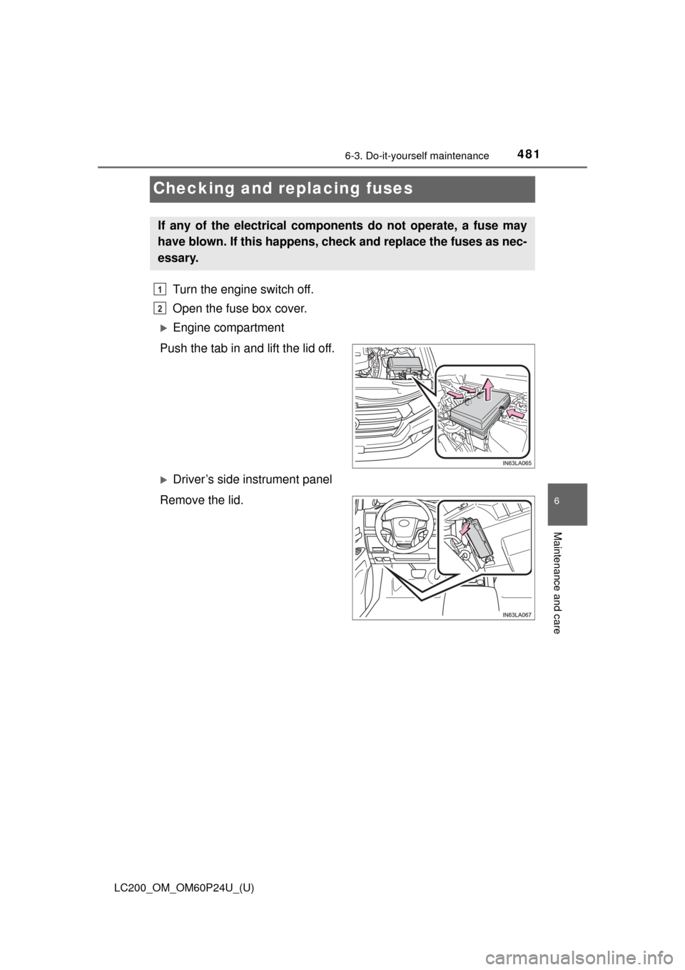TOYOTA LAND CRUISER 2017 J200 Owners Manual 481
LC200_OM_OM60P24U_(U)
6-3. Do-it-yourself maintenance
6
Maintenance and care
Checking and replacing fuses
Turn the engine switch off. 
Open the fuse box cover.
Engine compartment
Push the tab i