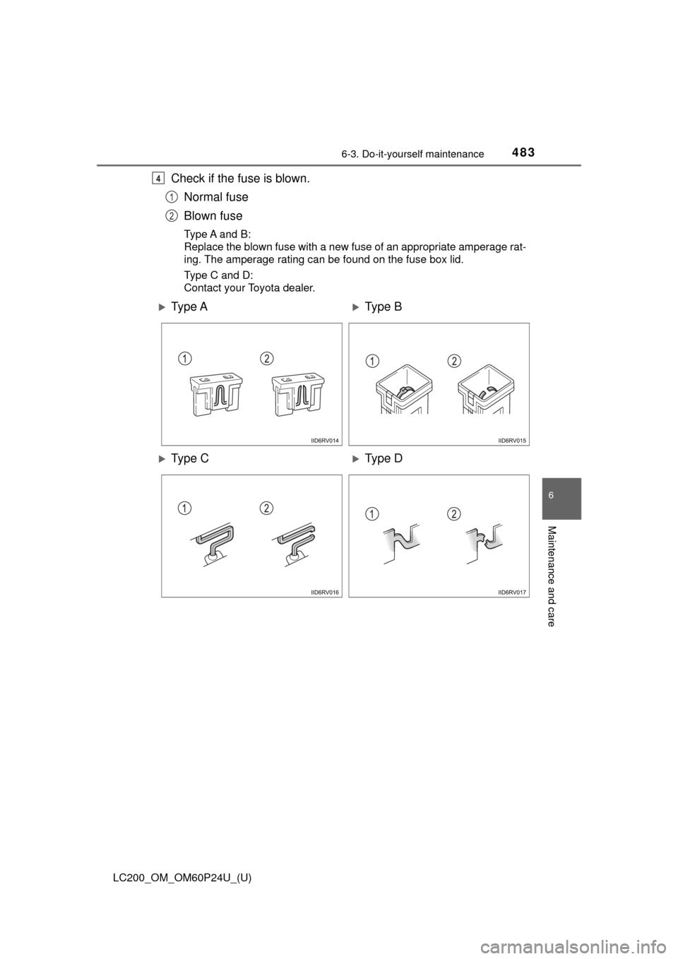TOYOTA LAND CRUISER 2017 J200 Owners Manual LC200_OM_OM60P24U_(U)
4836-3. Do-it-yourself maintenance
6
Maintenance and care
Check if the fuse is blown.Normal fuse
Blown fuse
Type A and B:
Replace the blown fuse with a new fuse of an appropriate