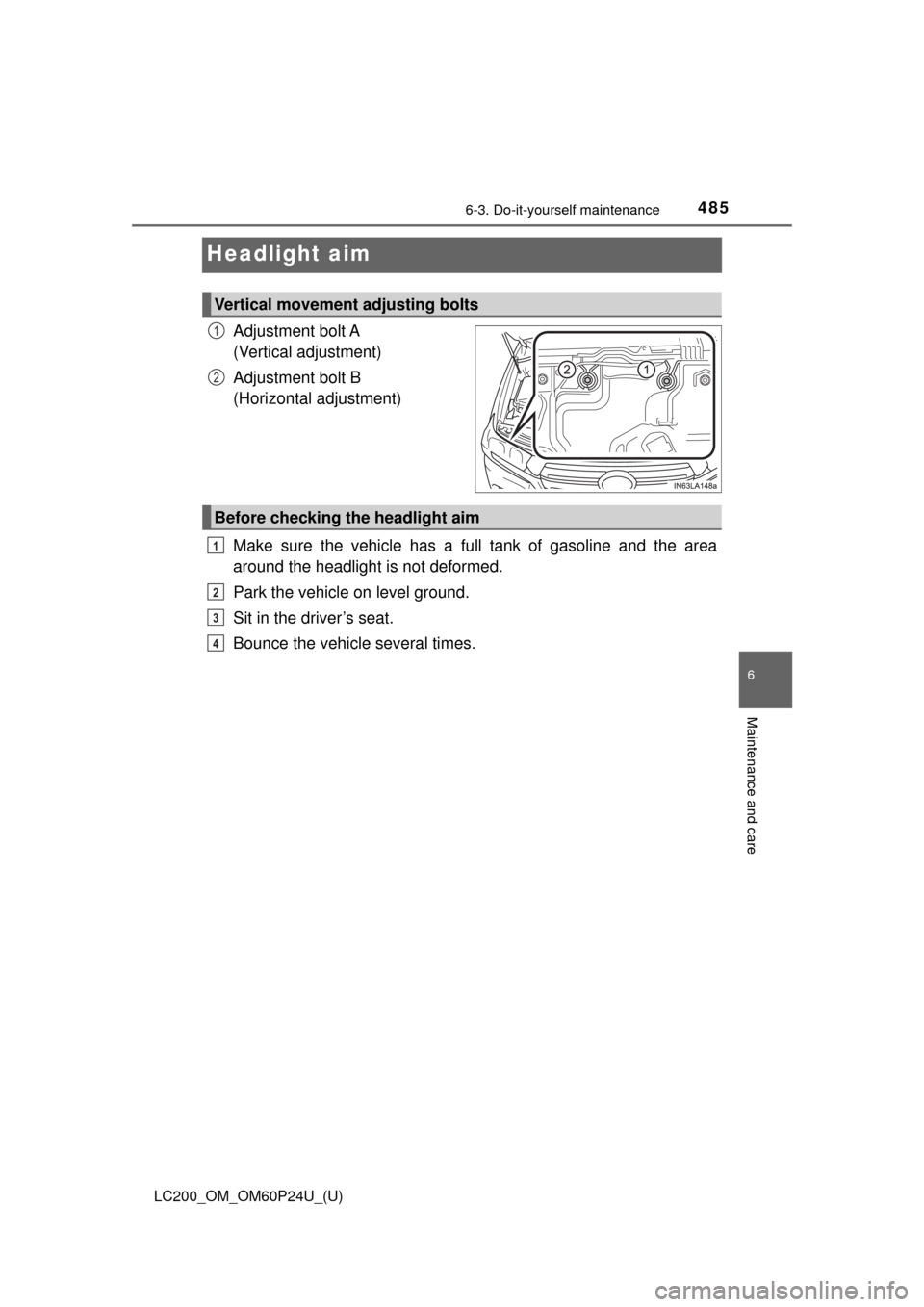 TOYOTA LAND CRUISER 2017 J200 Owners Manual 485
LC200_OM_OM60P24U_(U)
6-3. Do-it-yourself maintenance
6
Maintenance and care
Headlight aim
Adjustment bolt A 
(Vertical adjustment)
Adjustment bolt B 
(Horizontal adjustment)
Make sure the vehicle