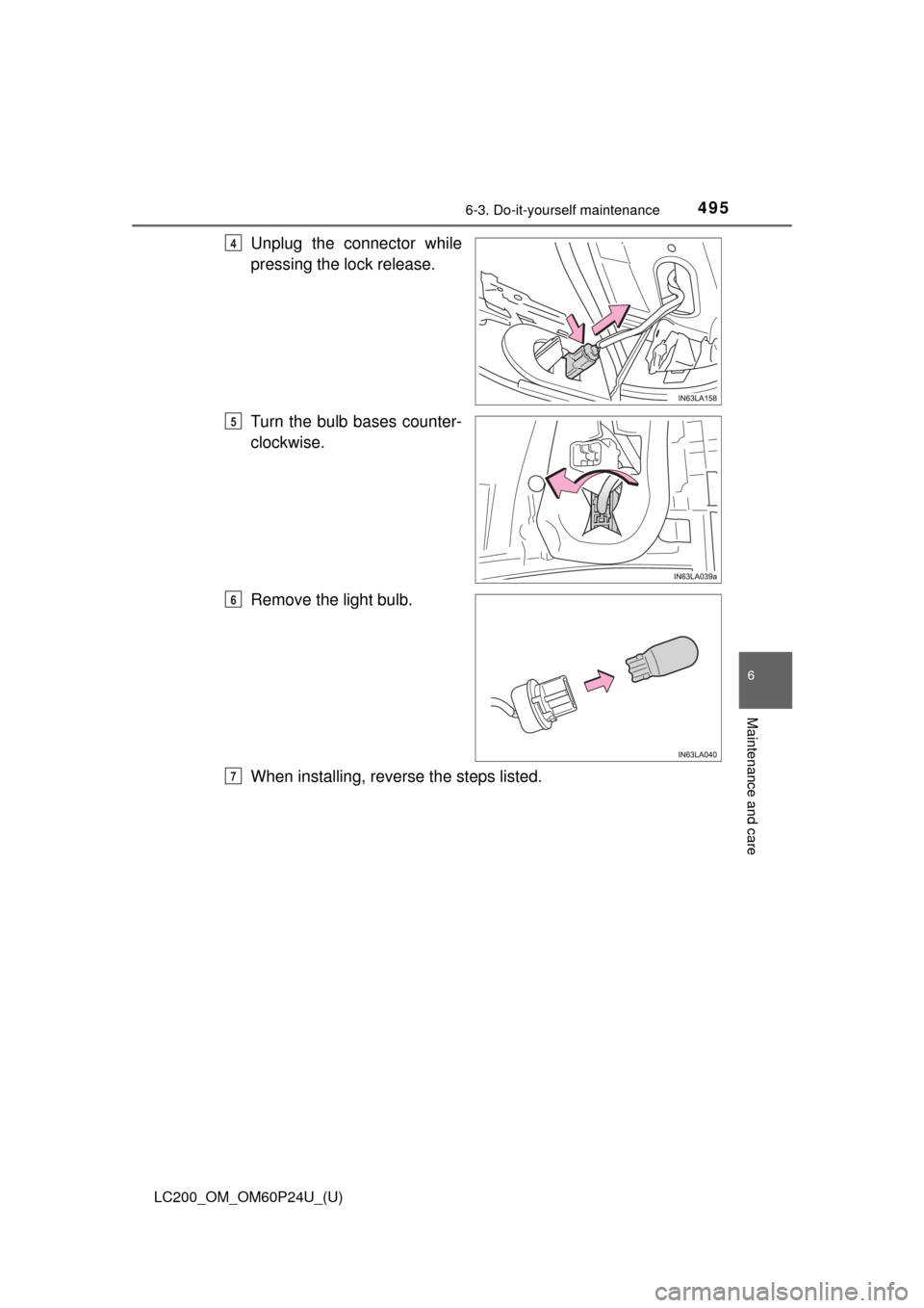 TOYOTA LAND CRUISER 2017 J200 Owners Manual LC200_OM_OM60P24U_(U)
4956-3. Do-it-yourself maintenance
6
Maintenance and care
Unplug the connector while
pressing the lock release.
Turn the bulb bases counter-
clockwise.
Remove the light bulb.
Whe