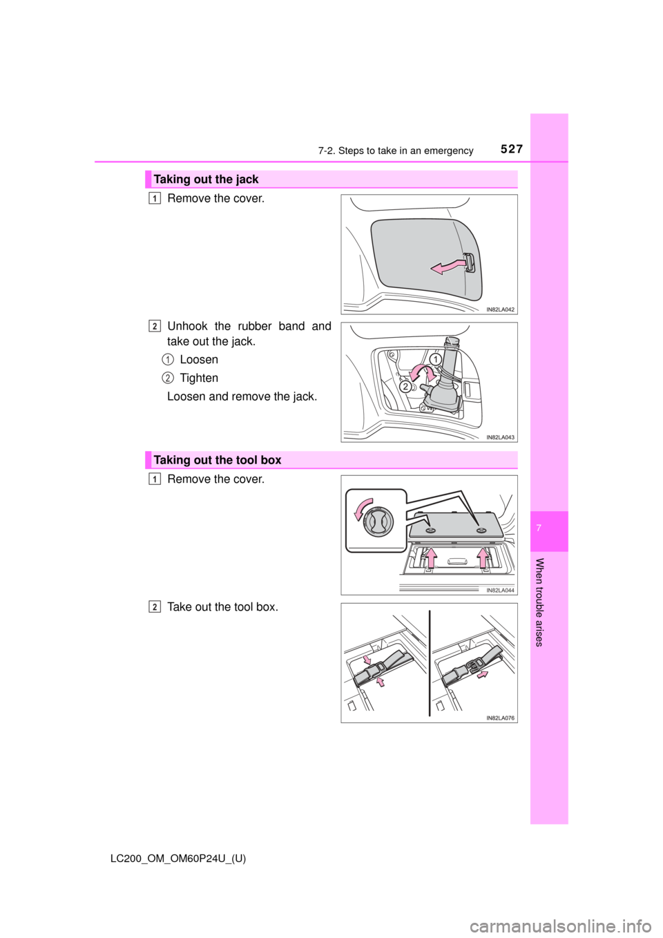 TOYOTA LAND CRUISER 2017 J200 Owners Manual 5277-2. Steps to take in an emergency
LC200_OM_OM60P24U_(U)
7
When trouble arises
Remove the cover.
Unhook the rubber band and
take out the jack.Loosen
Tighten
Loosen and remove the jack.
Remove the c