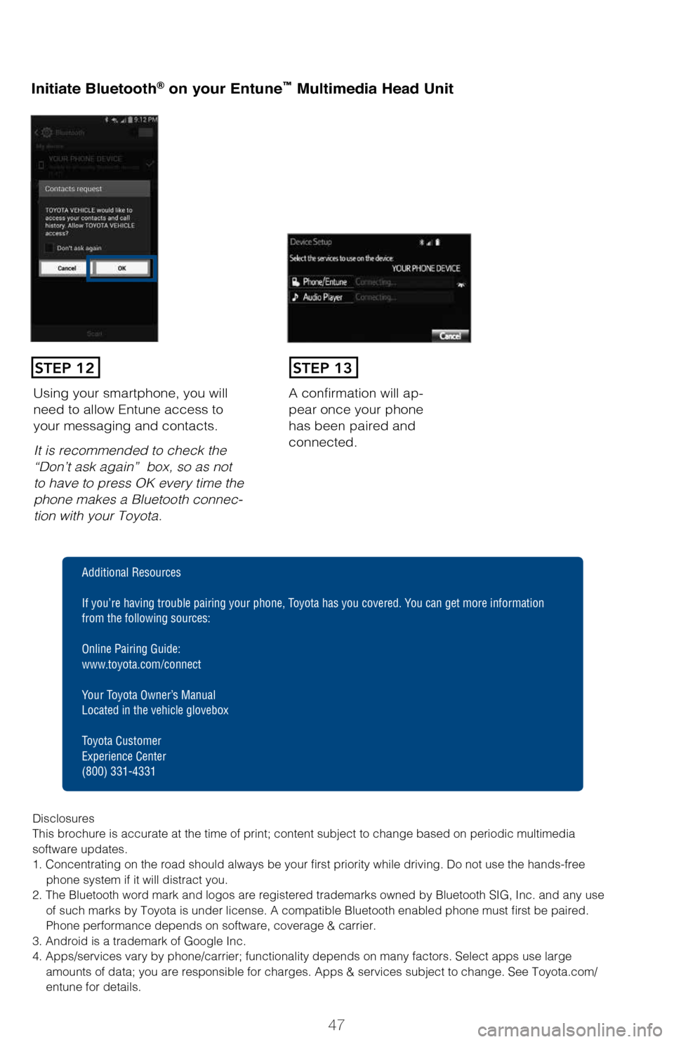 TOYOTA LAND CRUISER 2017 J200 Quick Reference Guide 47
Initiate Bluetooth® on your Entune™ Multimedia Head Unit
A confirmation will ap-
pear once your phone
has been paired and
connected.Using your smartphone, you will
need to allow Entune access TOYOTA LAND CRUISER 2017 J200 Quick Reference Guide 47
Initiate Bluetooth® on your Entune™ Multimedia Head Unit
A confirmation will ap-
pear once your phone
has been paired and
connected.Using your smartphone, you will
need to allow Entune access