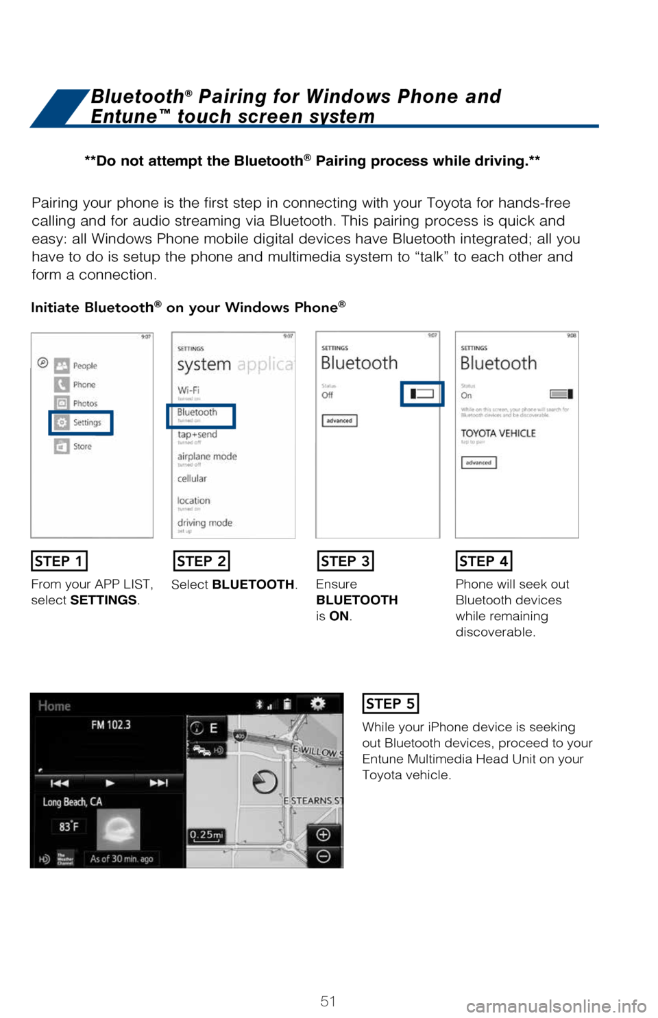 TOYOTA LAND CRUISER 2017 J200 Quick Reference Guide 51
Pairing your phone is the first step in connecting with your Toyota for \
hands-free
calling and for audio streaming via Bluetooth. This pairing process is q\
uick and
easy: all Windows Phone mob TOYOTA LAND CRUISER 2017 J200 Quick Reference Guide 51
Pairing your phone is the first step in connecting with your Toyota for \
hands-free
calling and for audio streaming via Bluetooth. This pairing process is q\
uick and
easy: all Windows Phone mob