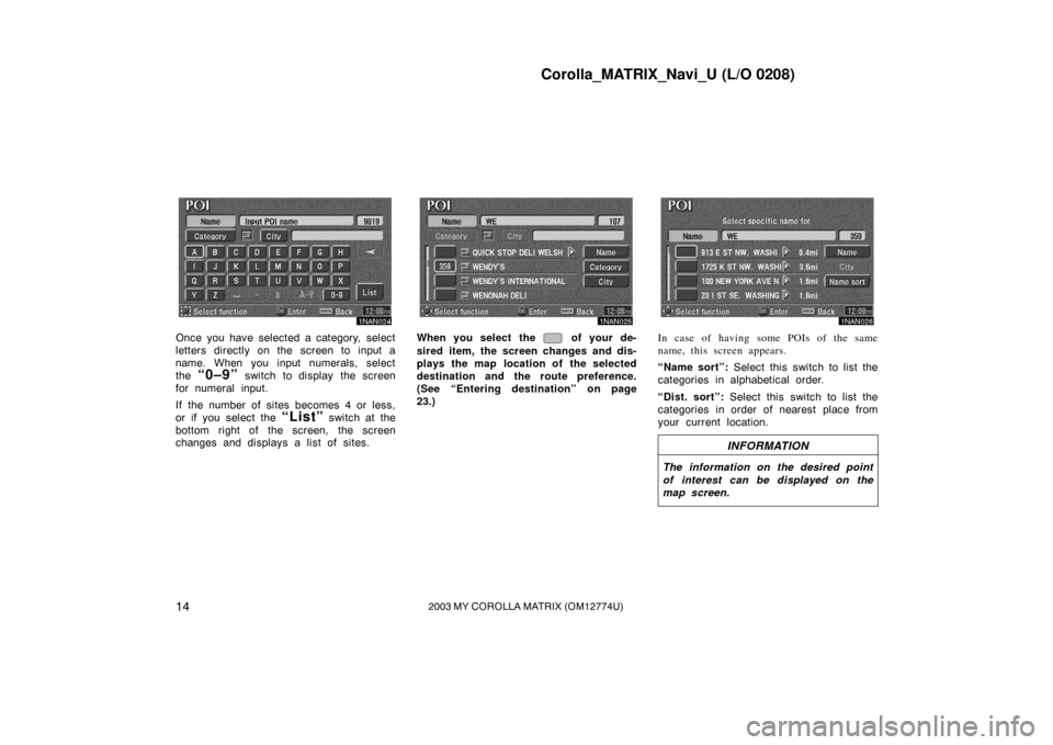 TOYOTA MATRIX 2003 E130 / 1.G Navigation Manual Corolla_MATRIX_Navi_U (L/O 0208)
142003 MY COROLLA MATRIX (OM12774U)
1NAN024
Once you have selected a category, select
letters directly on the screen to input a
name. When you input numerals, select
t TOYOTA MATRIX 2003 E130 / 1.G Navigation Manual Corolla_MATRIX_Navi_U (L/O 0208)
142003 MY COROLLA MATRIX (OM12774U)
1NAN024
Once you have selected a category, select
letters directly on the screen to input a
name. When you input numerals, select
t