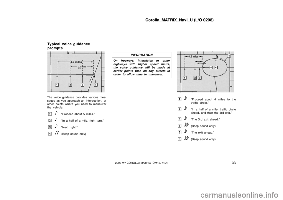 TOYOTA MATRIX 2003 E130 / 1.G Navigation Manual Corolla_MATRIX_Navi_U (L/O 0208)
332003 MY COROLLA MATRIX (OM12774U)
SSNU187
The voice guidance provides  various mes-
sages as you approach an intersection, or
other points where you need to maneuver