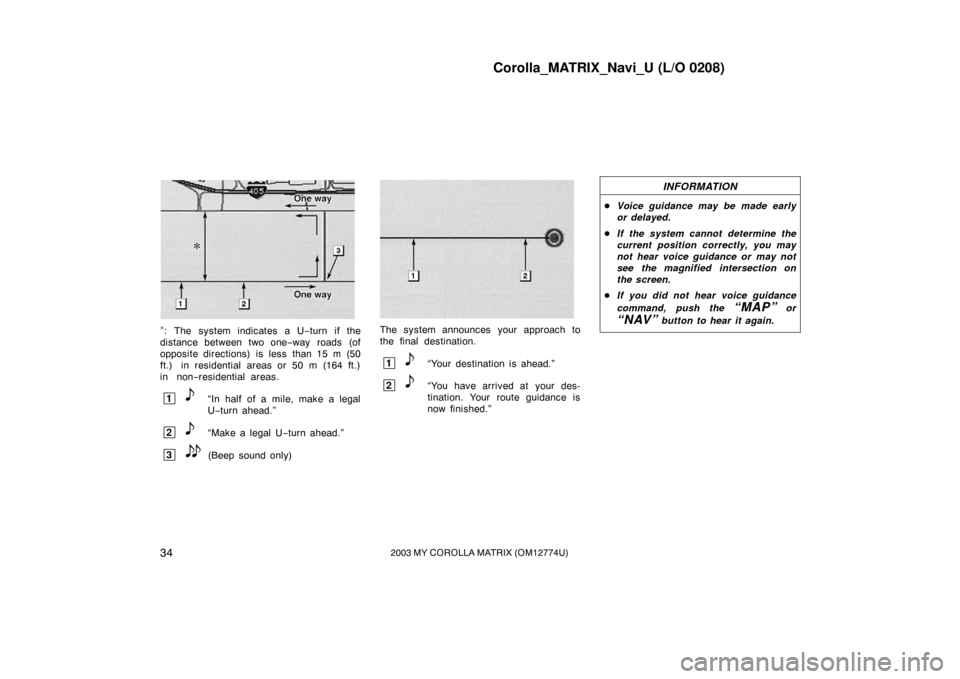 TOYOTA MATRIX 2003 E130 / 1.G Navigation Manual Corolla_MATRIX_Navi_U (L/O 0208)
342003 MY COROLLA MATRIX (OM12774U)
EMV3114U
∗: The system indicates a U−turn if the
distance between two one −way roads (of
opposite directions) is less than 15