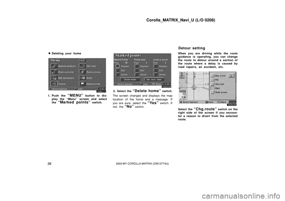 TOYOTA MATRIX 2003 E130 / 1.G Navigation Manual Corolla_MATRIX_Navi_U (L/O 0208)
362003 MY COROLLA MATRIX (OM12774U)
Deleting your home
1NAN111
1. Push the “MENU” button to dis-
play the “Menu” screen and select
the 
“Marked points” sw