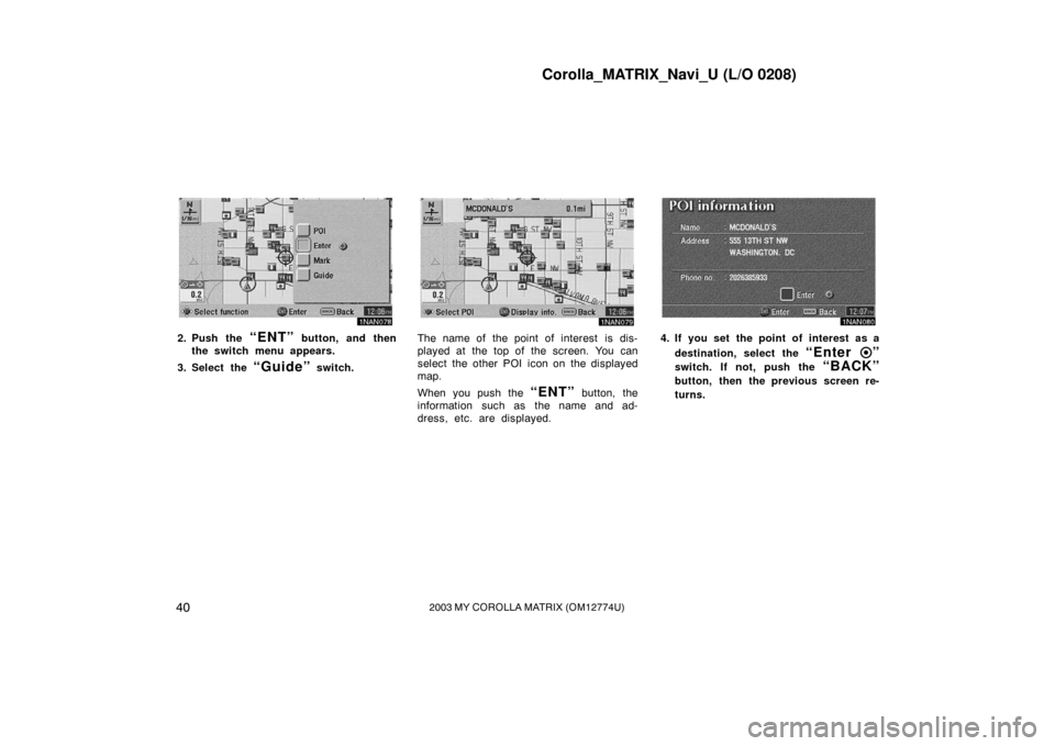 TOYOTA MATRIX 2003 E130 / 1.G Navigation Manual Corolla_MATRIX_Navi_U (L/O 0208)
402003 MY COROLLA MATRIX (OM12774U)
1NAN078
2. Push the “ENT” button, and then
the switch menu appears.
3. Select the 
“Guide” switch.
1NAN079
The name of the 