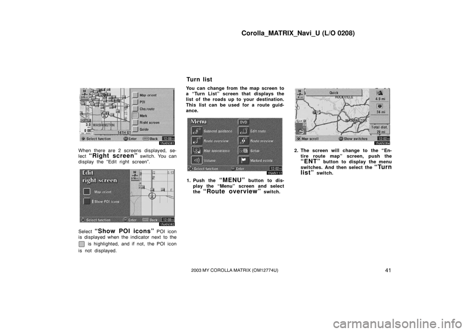 TOYOTA MATRIX 2003 E130 / 1.G Navigation Manual Corolla_MATRIX_Navi_U (L/O 0208)
412003 MY COROLLA MATRIX (OM12774U)
1NAN081
When there are 2 screens displayed, se-
lect 
“Right screen” switch. You can
display the “Edit right screen”.
1NAN0