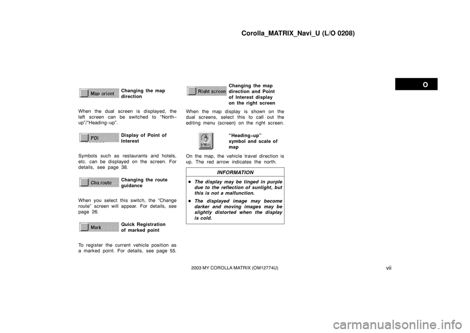 TOYOTA MATRIX 2003 E130 / 1.G Navigation Manual Corolla_MATRIX_Navi_U (L/O 0208)
vii2003 MY COROLLA MATRIX (OM12774U)
Changing the map
directionNZ02622
When the dual screen is displayed, the
left screen can be switched to “North−
up”/“Headi
