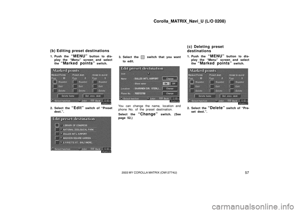 TOYOTA MATRIX 2003 E130 / 1.G Navigation Manual Corolla_MATRIX_Navi_U (L/O 0208)
572003 MY COROLLA MATRIX (OM12774U)
1. Push the “MENU” button to dis-
play the “Menu” screen and select
the
“Marked points” switch.
2NAN024
2. Select the TOYOTA MATRIX 2003 E130 / 1.G Navigation Manual Corolla_MATRIX_Navi_U (L/O 0208)
572003 MY COROLLA MATRIX (OM12774U)
1. Push the “MENU” button to dis-
play the “Menu” screen and select
the
“Marked points” switch.
2NAN024
2. Select the