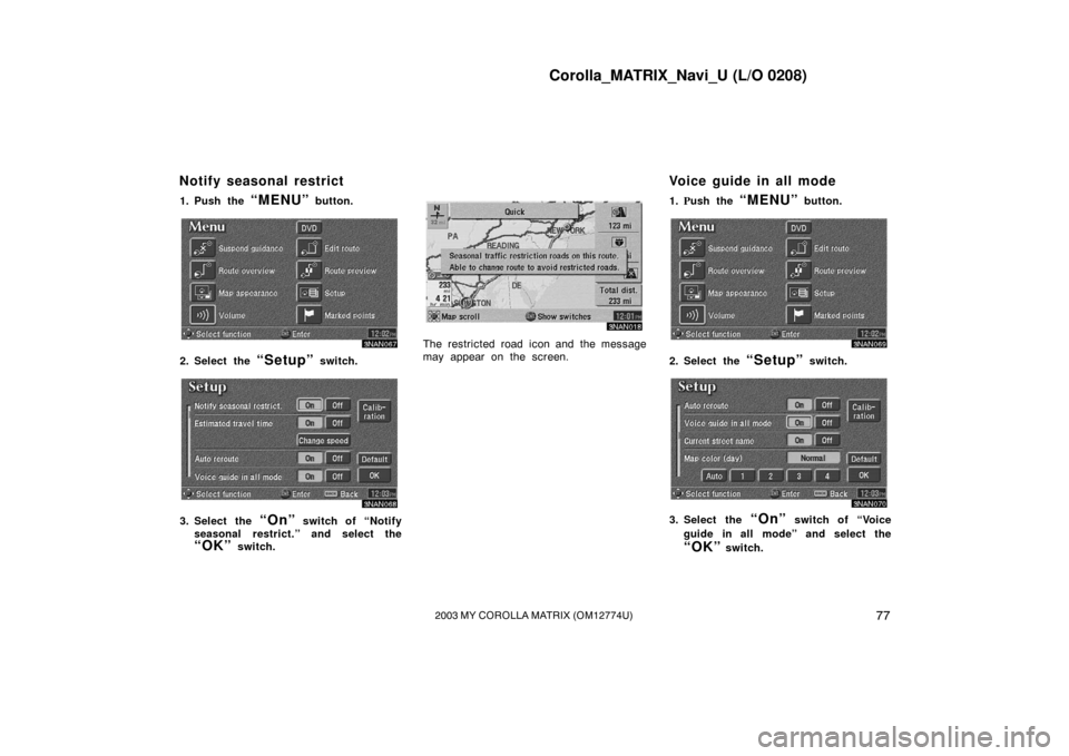 TOYOTA MATRIX 2003 E130 / 1.G Navigation Manual Corolla_MATRIX_Navi_U (L/O 0208)
772003 MY COROLLA MATRIX (OM12774U)
1. Push the “MENU” button.
3NAN067
2. Select the “Setup” switch.
3NAN068
3. Select the “On” switch of “Notify
seasona