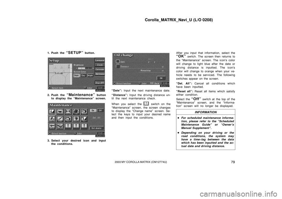 TOYOTA MATRIX 2003 E130 / 1.G Navigation Manual Corolla_MATRIX_Navi_U (L/O 0208)
792003 MY COROLLA MATRIX (OM12774U)
1. Push the “SETUP” button.
3NAN025
2. Push the “Maintenance” button
to display the “Maintenance” screen.
3NAN026
3. Se