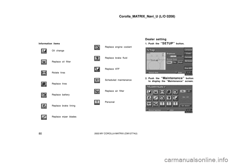 TOYOTA MATRIX 2003 E130 / 1.G Navigation Manual Corolla_MATRIX_Navi_U (L/O 0208)
802003 MY COROLLA MATRIX (OM12774U)
Information itemsOil change
Replace oil filter
Rotate tires
Replace tires
Replace battery
Replace brake lining
Replace wiper blades TOYOTA MATRIX 2003 E130 / 1.G Navigation Manual Corolla_MATRIX_Navi_U (L/O 0208)
802003 MY COROLLA MATRIX (OM12774U)
Information itemsOil change
Replace oil filter
Rotate tires
Replace tires
Replace battery
Replace brake lining
Replace wiper blades