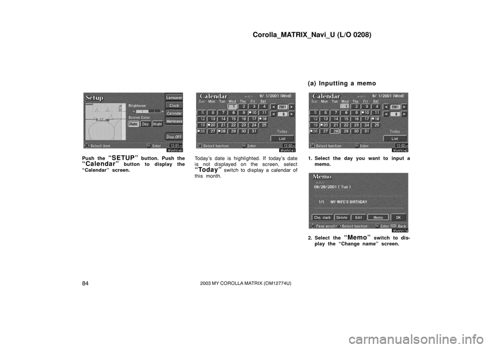 TOYOTA MATRIX 2003 E130 / 1.G Navigation Manual Corolla_MATRIX_Navi_U (L/O 0208)
842003 MY COROLLA MATRIX (OM12774U)
3NAN040
Push the “SETUP” button. Push the
“Calendar” button to display the
“Calendar” screen.
3NAN041
Today’s date is TOYOTA MATRIX 2003 E130 / 1.G Navigation Manual Corolla_MATRIX_Navi_U (L/O 0208)
842003 MY COROLLA MATRIX (OM12774U)
3NAN040
Push the “SETUP” button. Push the
“Calendar” button to display the
“Calendar” screen.
3NAN041
Today’s date is