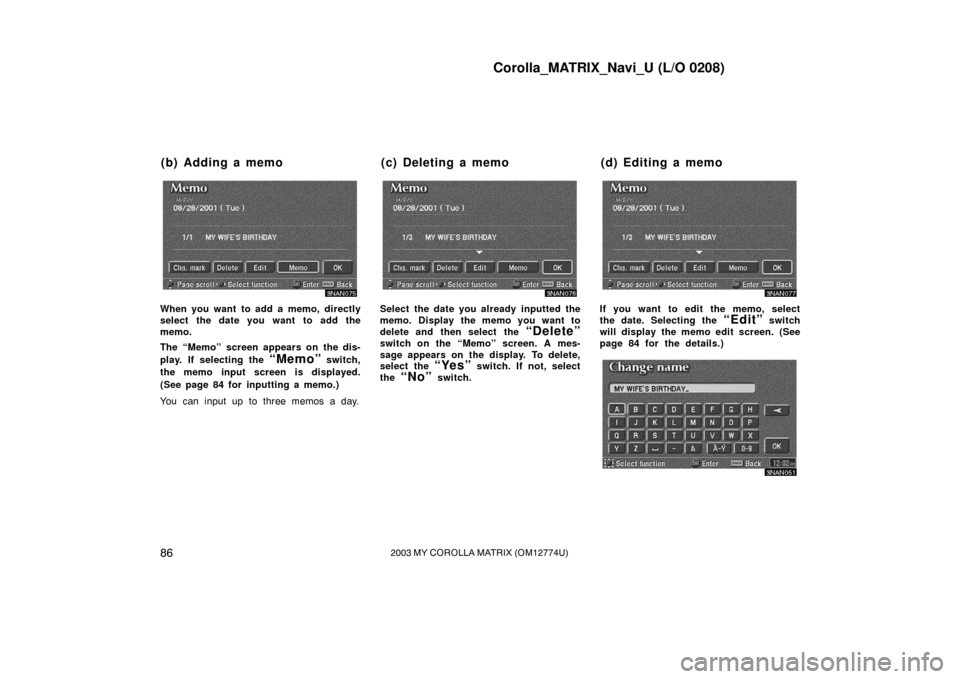 TOYOTA MATRIX 2003 E130 / 1.G Navigation Manual Corolla_MATRIX_Navi_U (L/O 0208)
862003 MY COROLLA MATRIX (OM12774U)
3NAN075
When you want to add a memo, directly
select the date you want to add the
memo.
The “Memo” screen appears on the dis-
p TOYOTA MATRIX 2003 E130 / 1.G Navigation Manual Corolla_MATRIX_Navi_U (L/O 0208)
862003 MY COROLLA MATRIX (OM12774U)
3NAN075
When you want to add a memo, directly
select the date you want to add the
memo.
The “Memo” screen appears on the dis-
p