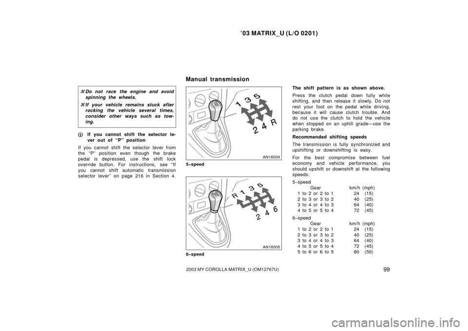 TOYOTA MATRIX 2003 E130 / 1.G User Guide ’03 MATRIX_U (L/O 0201)
992003 MY COROLLA MATRIX_U (OM12767U)
Do not race the engine and avoid
spinning the wheels.
 If your vehicle remains stuck after
rocking the vehicle several times,
consider