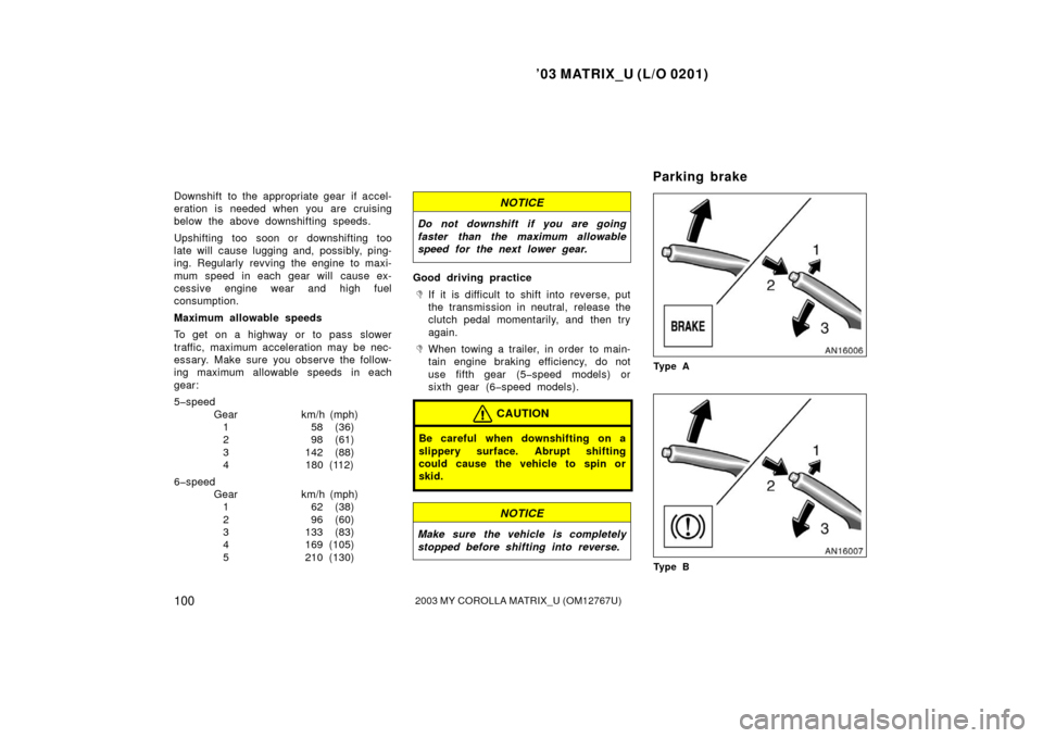 TOYOTA MATRIX 2003 E130 / 1.G User Guide ’03 MATRIX_U (L/O 0201)
1002003 MY COROLLA MATRIX_U (OM12767U)
Downshift to the appropriate gear if accel-
eration is needed when you are cruising
below the above downshifting speeds.
Upshifting too