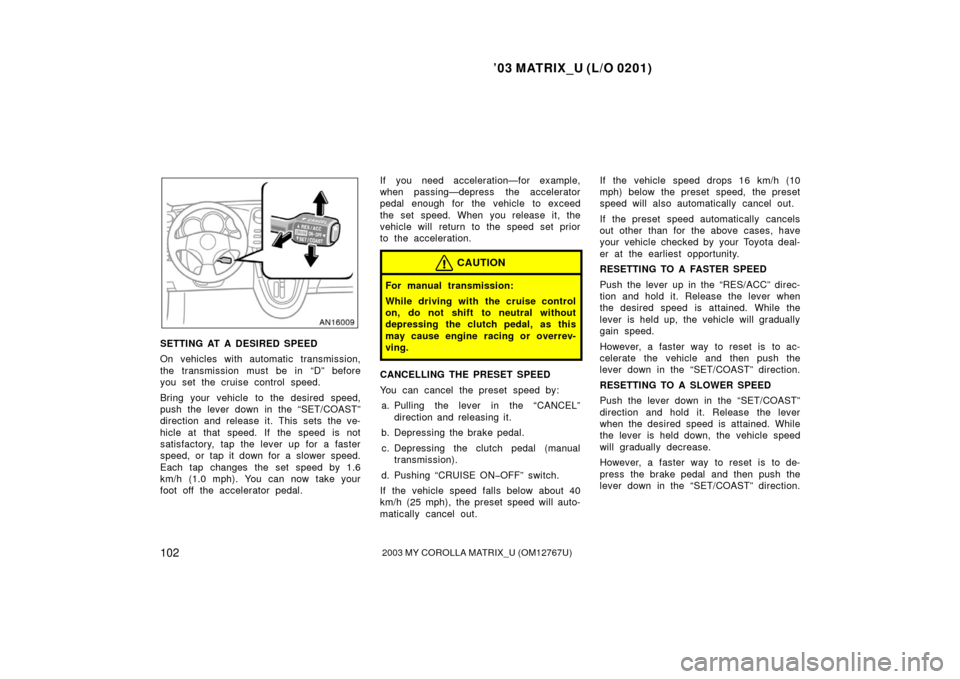 TOYOTA MATRIX 2003 E130 / 1.G Owners Manual ’03 MATRIX_U (L/O 0201)
1022003 MY COROLLA MATRIX_U (OM12767U)
SETTING AT A DESIRED SPEED
On vehicles with automatic transmission,
the transmission must be in “D” before
you set the cruise contr