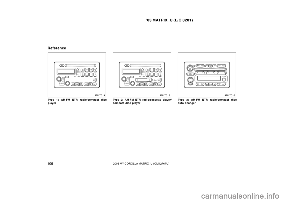 TOYOTA MATRIX 2003 E130 / 1.G Owners Manual ’03 MATRIX_U (L/O 0201)
1062003 MY COROLLA MATRIX_U (OM12767U)
Type 1: AM·FM ETR radio/compact disc
playerType 2: AM·FM ETR radio/cassette player/
compact disc playerType 3: AM·FM ETR radio/compa TOYOTA MATRIX 2003 E130 / 1.G Owners Manual ’03 MATRIX_U (L/O 0201)
1062003 MY COROLLA MATRIX_U (OM12767U)
Type 1: AM·FM ETR radio/compact disc
playerType 2: AM·FM ETR radio/cassette player/
compact disc playerType 3: AM·FM ETR radio/compa