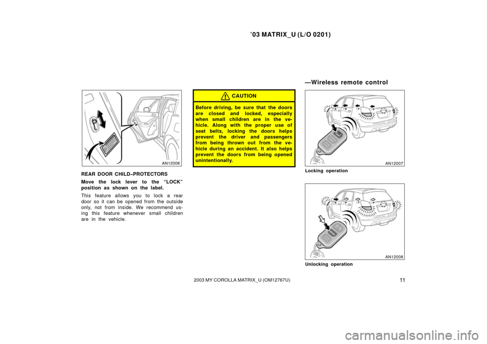 TOYOTA MATRIX 2003 E130 / 1.G User Guide ’03 MATRIX_U (L/O 0201)
112003 MY COROLLA MATRIX_U (OM12767U)
REAR DOOR CHILD�PROTECTORS
Move the lock lever to the “LOCK”
position as shown on the label.
This feature allows you to lock a rear

