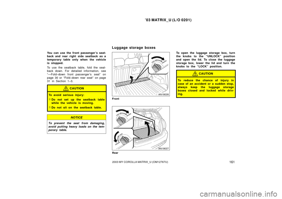 TOYOTA MATRIX 2003 E130 / 1.G Owners Manual ’03 MATRIX_U (L/O 0201)
1612003 MY COROLLA MATRIX_U (OM12767U)
You can use the front passenger ’s seat-
back and rear  right side seatback as a
temporary table only when the vehicle
is stopped.
To