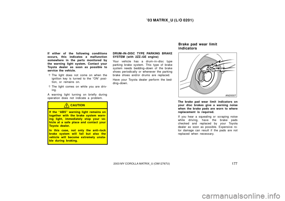 TOYOTA MATRIX 2003 E130 / 1.G Owners Manual ’03 MATRIX_U (L/O 0201)
1772003 MY COROLLA MATRIX_U (OM12767U)
If either of the following conditions
occurs, this indicates a malfunction
somewhere in the parts monitored by
the warning light system