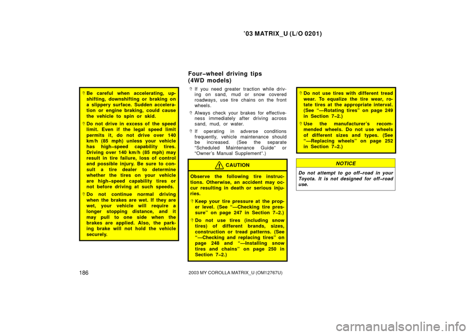 TOYOTA MATRIX 2003 E130 / 1.G Owners Manual ’03 MATRIX_U (L/O 0201)
1862003 MY COROLLA MATRIX_U (OM12767U)
Be careful when accelerating, up-
shifting, downshifting or braking on
a slippery surface. Sudden accelera-
tion or engine braking, co