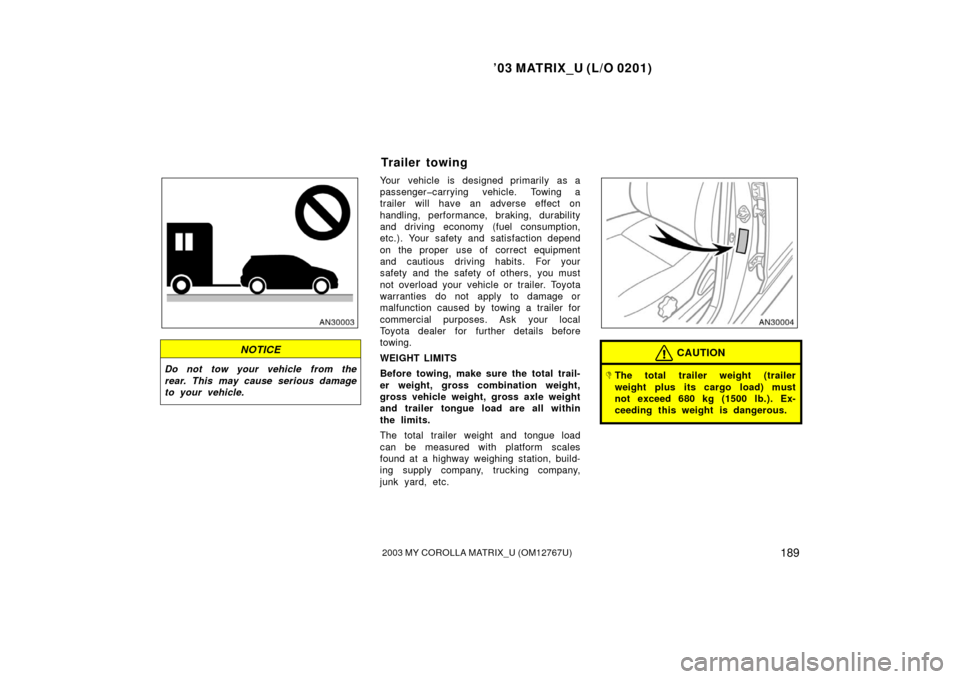 TOYOTA MATRIX 2003 E130 / 1.G Owners Manual ’03 MATRIX_U (L/O 0201)
1892003 MY COROLLA MATRIX_U (OM12767U)
NOTICE
Do not tow your vehicle from the
rear. This may cause serious damage
to your vehicle.
Your vehicle is designed primarily as a
pa