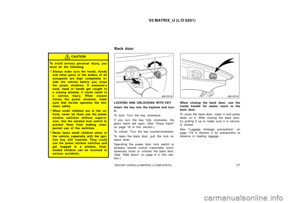 TOYOTA MATRIX 2003 E130 / 1.G Owners Manual ’03 MATRIX_U (L/O 0201)
172003 MY COROLLA MATRIX_U (OM12767U)
CAUTION
To avoid serious personal  injury, you
must do the following.
Always make sure the heads, hands
and other parts of the bodies o