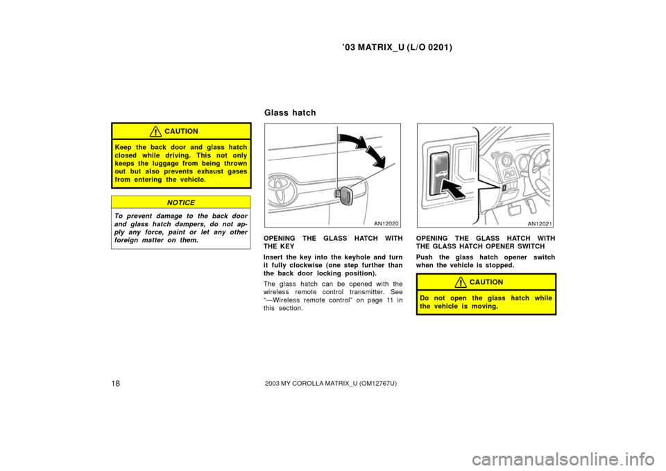 TOYOTA MATRIX 2003 E130 / 1.G Owners Manual ’03 MATRIX_U (L/O 0201)
182003 MY COROLLA MATRIX_U (OM12767U)
CAUTION
Keep the back door and glass hatch
closed while driving. This not only
keeps the luggage from being thrown
out but also prevents