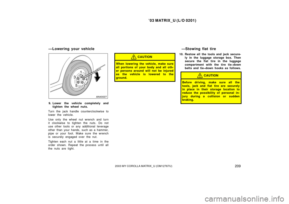 TOYOTA MATRIX 2003 E130 / 1.G Owners Manual ’03 MATRIX_U (L/O 0201)
2092003 MY COROLLA MATRIX_U (OM12767U)
9. Lower the vehicle completely andtighten the wheel nuts.
Turn the jack handle counterclockwise to
lower the vehicle.
Use only the whe