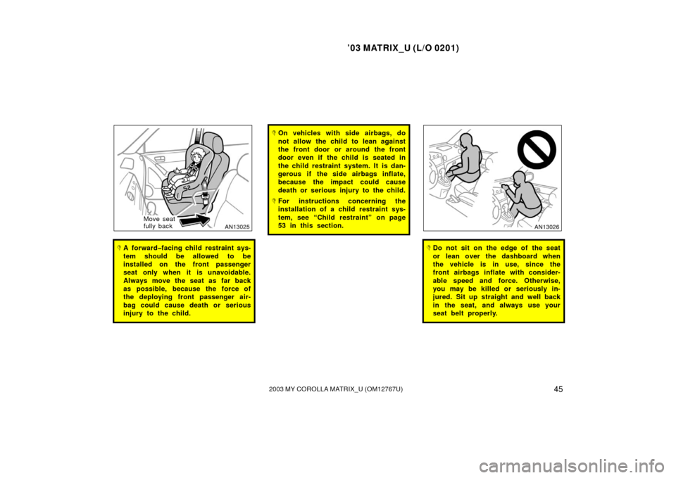 TOYOTA MATRIX 2003 E130 / 1.G Owners Manual ’03 MATRIX_U (L/O 0201)
452003 MY COROLLA MATRIX_U (OM12767U)
Move seat
fully back
A forward�facing child restraint sys-
tem should be allowed to be
installed on the front passenger
seat only when 