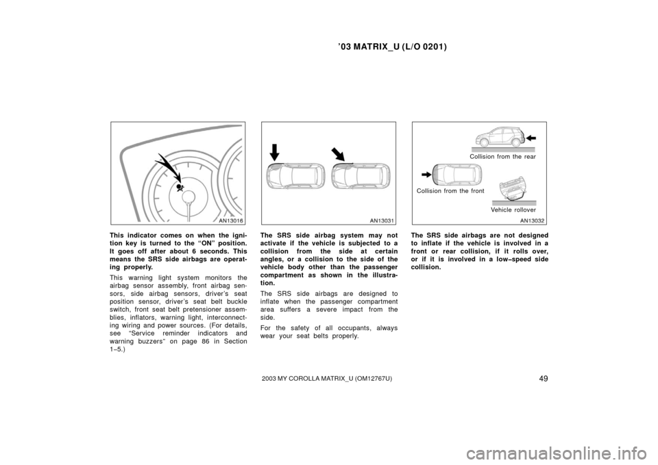 TOYOTA MATRIX 2003 E130 / 1.G Owners Manual ’03 MATRIX_U (L/O 0201)
492003 MY COROLLA MATRIX_U (OM12767U)
This indicator comes on when the igni-
tion key is turned to the “ON” position.
It goes off after about 6 seconds. This
means the SR