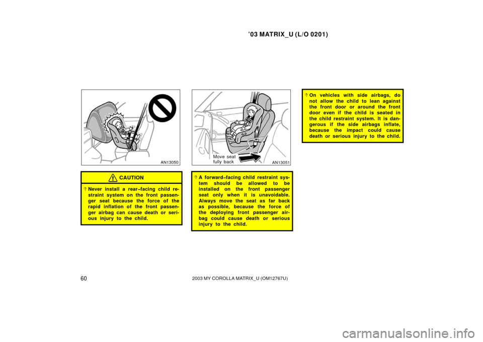 TOYOTA MATRIX 2003 E130 / 1.G Repair Manual ’03 MATRIX_U (L/O 0201)
602003 MY COROLLA MATRIX_U (OM12767U)
CAUTION
Never install a rear�facing child re-
straint system on the front passen-
ger seat because the force of the
rapid inflation of 