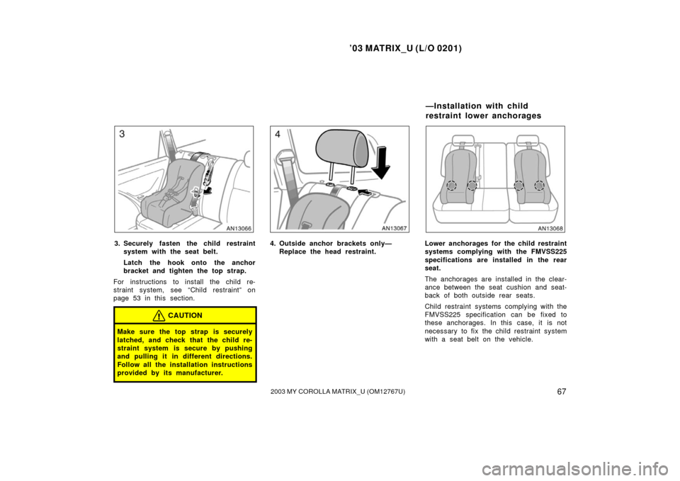 TOYOTA MATRIX 2003 E130 / 1.G Manual PDF ’03 MATRIX_U (L/O 0201)
672003 MY COROLLA MATRIX_U (OM12767U)
3. Securely fasten the child restraintsystem with the seat belt.
Latch the hook onto the anchor
bracket and tighten the top strap.
For i