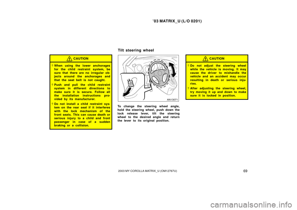 TOYOTA MATRIX 2003 E130 / 1.G Manual PDF ’03 MATRIX_U (L/O 0201)
692003 MY COROLLA MATRIX_U (OM12767U)
CAUTION
When using the lower anchorages
for the child restraint system, be
sure that there are no irregular ob-
jects around the anchor