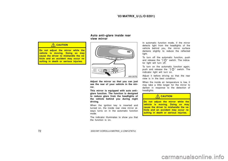 TOYOTA MATRIX 2003 E130 / 1.G Owners Manual ’03 MATRIX_U (L/O 0201)
722003 MY COROLLA MATRIX_U (OM12767U)
CAUTION
Do not adjust the mirror while the
vehicle is moving. Doing so may
cause the driver to mishandle the ve-
hicle and an accident TOYOTA MATRIX 2003 E130 / 1.G Owners Manual ’03 MATRIX_U (L/O 0201)
722003 MY COROLLA MATRIX_U (OM12767U)
CAUTION
Do not adjust the mirror while the
vehicle is moving. Doing so may
cause the driver to mishandle the ve-
hicle and an accident