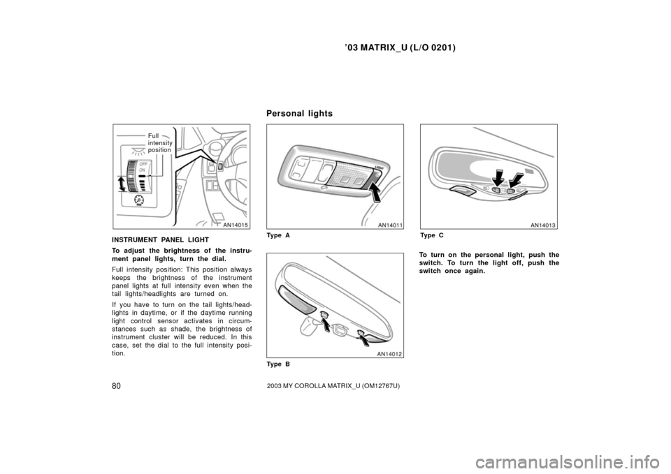 TOYOTA MATRIX 2003 E130 / 1.G Owners Manual ’03 MATRIX_U (L/O 0201)
802003 MY COROLLA MATRIX_U (OM12767U)
Full
intensity
position
INSTRUMENT PANEL LIGHT
To adjust the brightness of the instru-
ment panel lights, turn the dial.
Full intensity TOYOTA MATRIX 2003 E130 / 1.G Owners Manual ’03 MATRIX_U (L/O 0201)
802003 MY COROLLA MATRIX_U (OM12767U)
Full
intensity
position
INSTRUMENT PANEL LIGHT
To adjust the brightness of the instru-
ment panel lights, turn the dial.
Full intensity