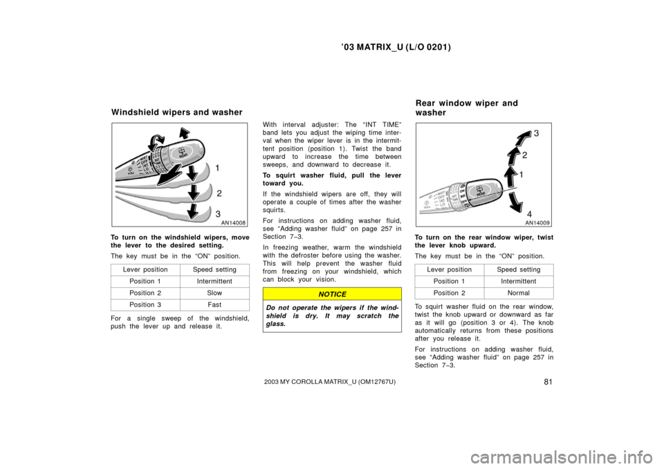 TOYOTA MATRIX 2003 E130 / 1.G Owners Manual ’03 MATRIX_U (L/O 0201)
812003 MY COROLLA MATRIX_U (OM12767U)
To turn on the windshield wipers, move
the lever to the desired setting.
The key must be in the “ON” position.Lever position
Speed s TOYOTA MATRIX 2003 E130 / 1.G Owners Manual ’03 MATRIX_U (L/O 0201)
812003 MY COROLLA MATRIX_U (OM12767U)
To turn on the windshield wipers, move
the lever to the desired setting.
The key must be in the “ON” position.Lever position
Speed s