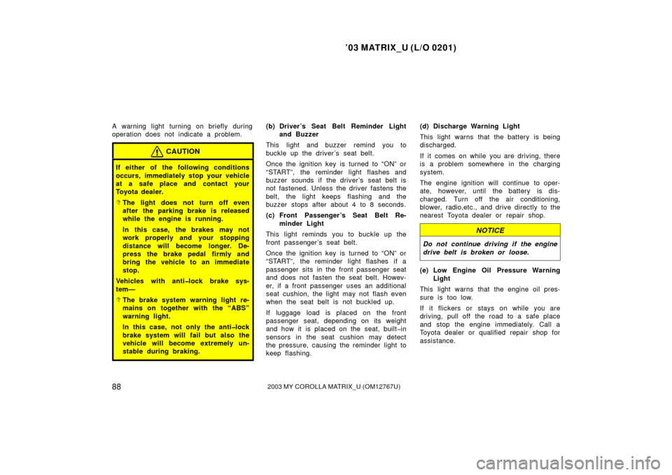 TOYOTA MATRIX 2003 E130 / 1.G Owners Manual ’03 MATRIX_U (L/O 0201)
882003 MY COROLLA MATRIX_U (OM12767U)
A warning light turning on briefly during
operation does not indicate a problem.
CAUTION
If either of the following conditions
occurs, i TOYOTA MATRIX 2003 E130 / 1.G Owners Manual ’03 MATRIX_U (L/O 0201)
882003 MY COROLLA MATRIX_U (OM12767U)
A warning light turning on briefly during
operation does not indicate a problem.
CAUTION
If either of the following conditions
occurs, i