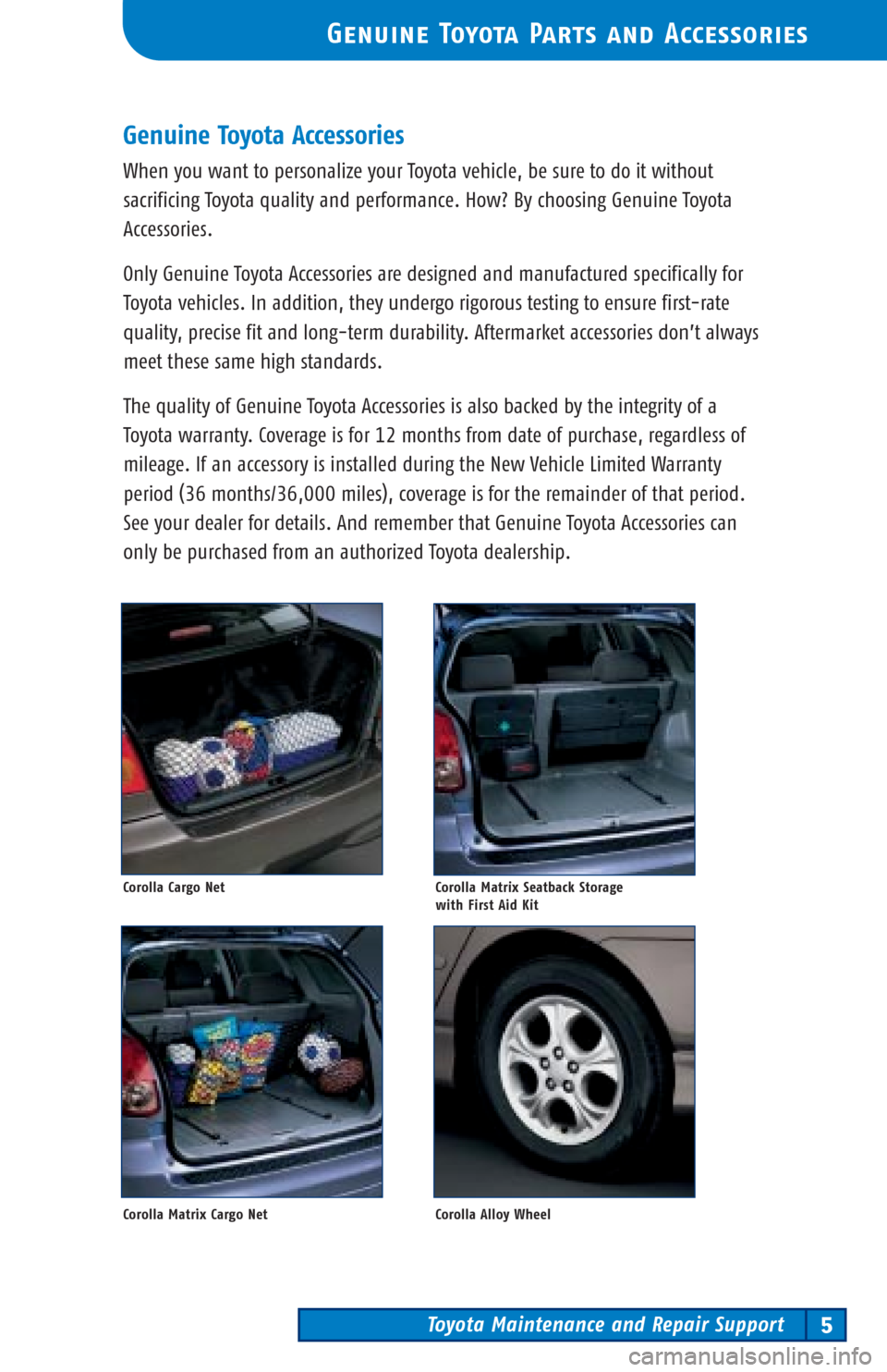 TOYOTA MATRIX 2003 E130 / 1.G Scheduled Maintenance Guide Toyota Maintenance and Repair Support5
Genuine Toyota Parts and Accessories
Genuine Toyota Accessories
When you want to personalize your Toyota vehicle, be sure to do it without
sacrificing Toyota qua TOYOTA MATRIX 2003 E130 / 1.G Scheduled Maintenance Guide Toyota Maintenance and Repair Support5
Genuine Toyota Parts and Accessories
Genuine Toyota Accessories
When you want to personalize your Toyota vehicle, be sure to do it without
sacrificing Toyota qua