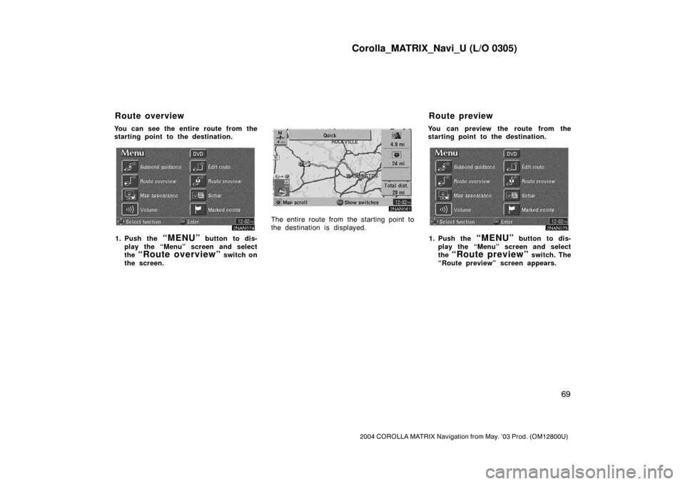 TOYOTA MATRIX 2004 E130 / 1.G Navigation Manual Corolla_MATRIX_Navi_U (L/O 0305)
69
2004 COROLLA MATRIX Navigation from May. ’03 Prod. (OM12800U)
You can see the entire route from the
starting point to the destination.
2NAN074
1. Push the “MENU TOYOTA MATRIX 2004 E130 / 1.G Navigation Manual Corolla_MATRIX_Navi_U (L/O 0305)
69
2004 COROLLA MATRIX Navigation from May. ’03 Prod. (OM12800U)
You can see the entire route from the
starting point to the destination.
2NAN074
1. Push the “MENU