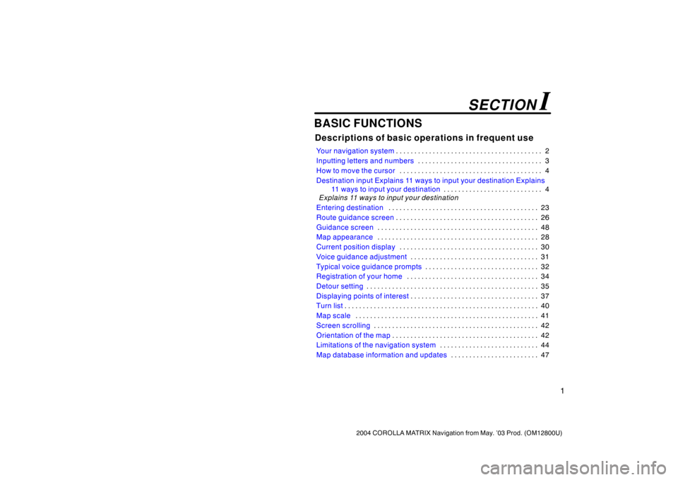 TOYOTA MATRIX 2004 E130 / 1.G Navigation Manual 1
2004 COROLLA MATRIX Navigation from May. ’03 Prod. (OM12800U)
BASIC FUNCTIONS
Descriptions of basic operations in frequent use
Your navigation system2 . . . . . . . . . . . . . . . . . . . . . . .