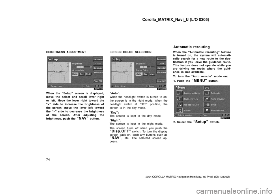 TOYOTA MATRIX 2004 E130 / 1.G Navigation Manual Corolla_MATRIX_Navi_U (L/O 0305)
74
2004 COROLLA MATRIX Navigation from May. ’03 Prod. (OM12800U)
BRIGHTNESS ADJUSTMENT
4NAN002
When the “Setup” screen is displayed,
move the select and scroll l