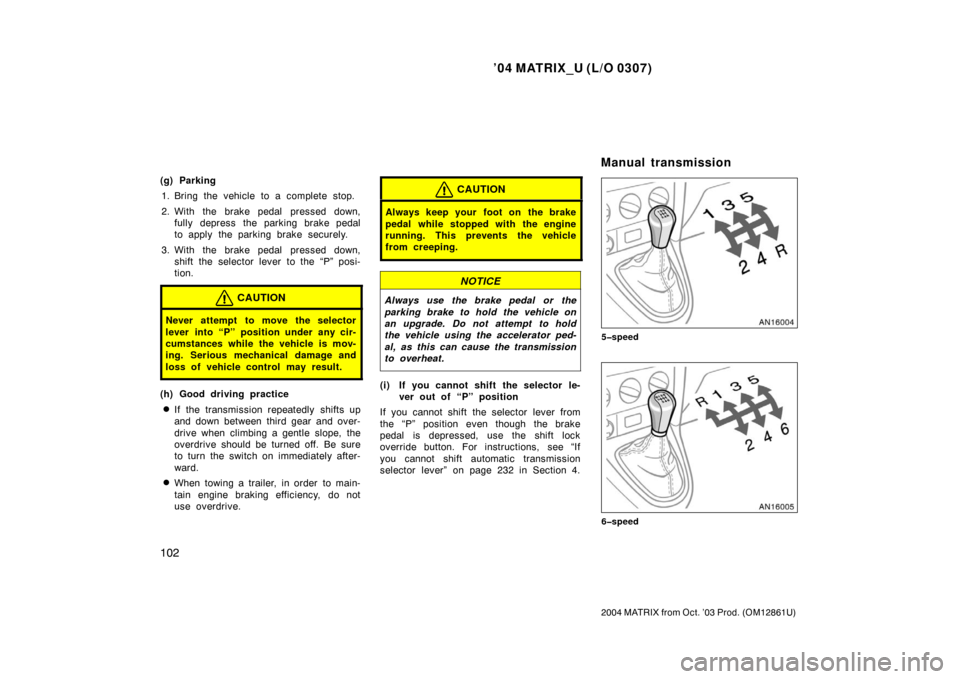 TOYOTA MATRIX 2004 E130 / 1.G Owners Manual ’04 MATRIX_U (L/O 0307)
102
2004 MATRIX from Oct. ’03 Prod. (OM12861U)
(g) Parking1. Bring the vehicle to a complete stop.
2. With the brake pedal  pressed down, fully depress  the parking brake p