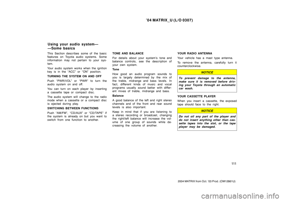 TOYOTA MATRIX 2004 E130 / 1.G Owners Manual ’04 MATRIX_U (L/O 0307)
111
2004 MATRIX from Oct. ’03 Prod. (OM12861U)
This  Section describes  some of  the basic
features on Toyota audio systems. Some
information may not pertain to your sys-
t