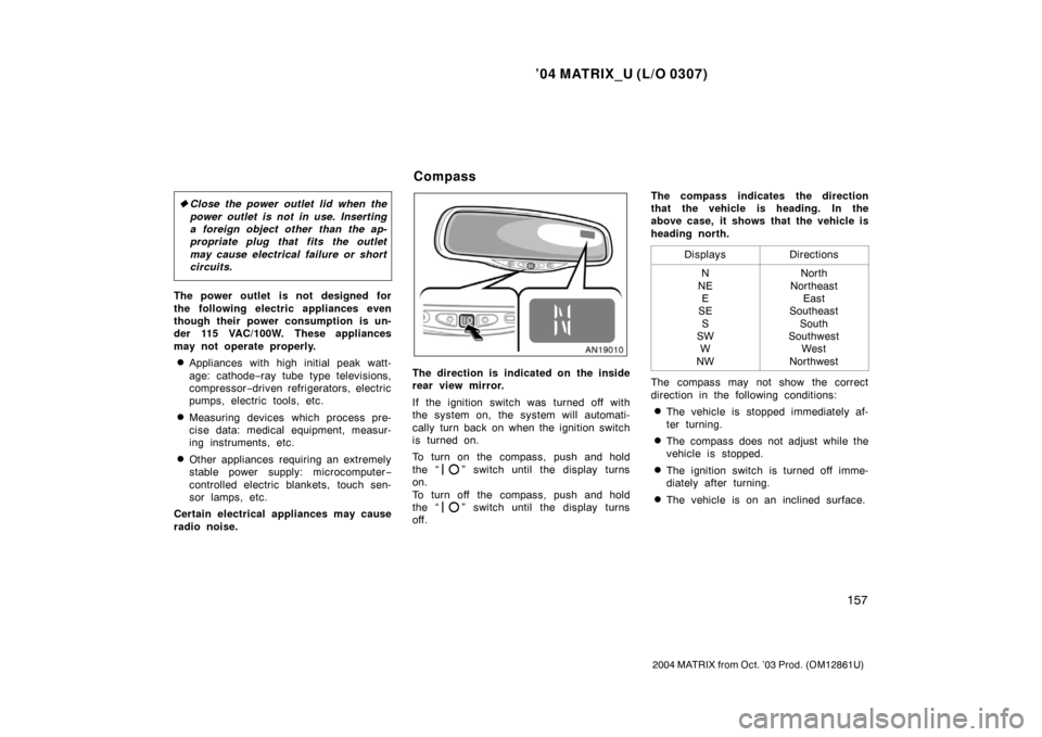 TOYOTA MATRIX 2004 E130 / 1.G Owners Manual ’04 MATRIX_U (L/O 0307)
157
2004 MATRIX from Oct. ’03 Prod. (OM12861U)
Close the power outlet lid when the
power outlet is not in use. Inserting
a foreign object other than the ap-
propriate plug