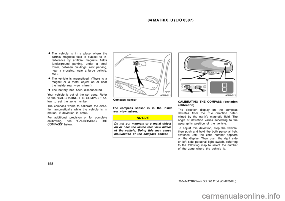 TOYOTA MATRIX 2004 E130 / 1.G User Guide ’04 MATRIX_U (L/O 0307)
158
2004 MATRIX from Oct. ’03 Prod. (OM12861U)
The vehicle is in a place where the
earth’s magnetic field is subject  to in-
terference by artificial magnetic fields
(un
